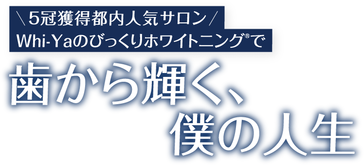 ５冠獲得都内人気サロンWhi-Yaのびっくりホワイトニング®で歯から輝く、僕の人生